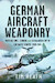 German Aircraft Weaponry: Machine Guns, Cannon and Aerial Artillery in Luftwaffe Service, 1939-1945