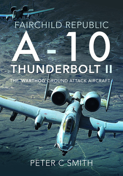 Fairchild Republic A-10 Thunderbolt II: The 'Warthog' Ground Attack Aircraft 9781526759269