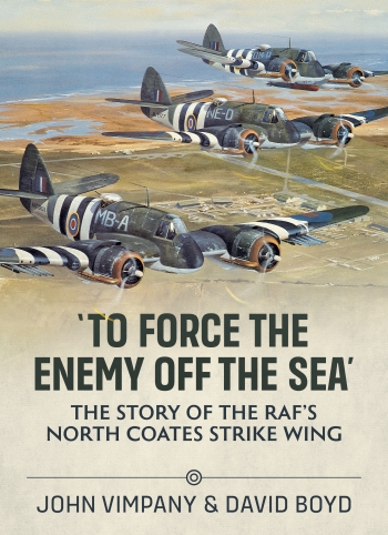 To Force The Enemy Off The Sea: The Story of the RAF's North Coates Strike Wing  9781804510858