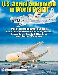 U.S. Aerial Armament in World War II - The Ultimate Look Vol.3: Air Launched Rockets, Mines, Torpedoes, Guided Missiles and Secret Weapons 9780764336584