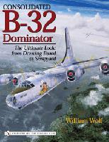 Consolidated B32 Dominator: The Ultimate Look: from Drawing Board to Scrapyard 0764324519