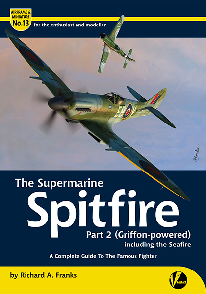 The Supermarine Spitfire Part 2 (Griffon-powered) including the Seafire, Spiteful and Seafang. A Complete guide to the Famous Fighter 9781912932009