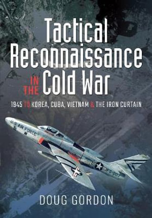 Tactical Reconnaissance in the Cold War, 1945 to Korea, Cuba, Vietnam and The Iron Curtain  9781526784353
