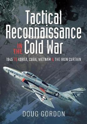 Tactical Reconnaissance in the Cold War, 1945 to Korea, Cuba, Vietnam and The Iron Curtain 9781526784353