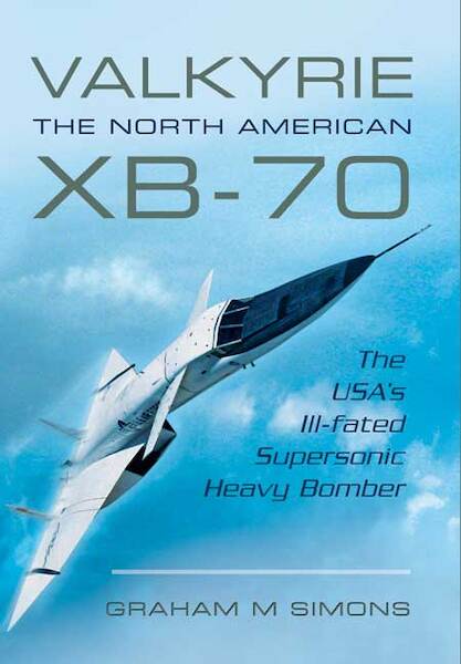 Valkyrie: The North American XB-70: The USA's Ill-fated Supersonic Heavy bomber 9781473822856