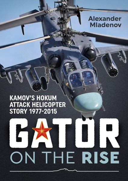 Gator on the rise. Kamov's Hokum Attack Helicopter Story 1977-2015 9781911096450