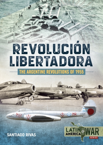 The Argentine Revolutions Of 1955 Revolucion Libertadora (expected 2020)  9781912866403