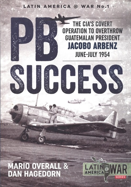 PB SUCCESS. The CIA's covert operation to overthrow Guatemalan president Jacobo Arbenz June-July 1954 9781910777893