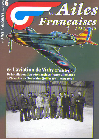 Les Ailes Francaises 1939-1945: 6 L'aviation de Vichy (2e partie) De la collaboration aeronautique franco-allemande a l'invasion de l 'indochine (jullet 1941 - mars 1945) 3780918014005