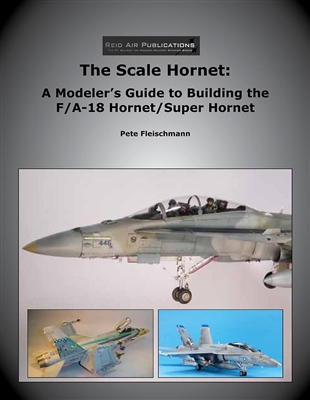 The Scale Hornet: A Modeler's Guide to Building the F/A-18 Hornet / Super Hornet 9780988852938