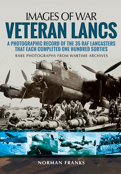Veteran Lancs, A Photographic Record of the 35 RAF Lancasters that Each Completed One Hundred Sorties: rare photographs from wartime archives  9781473847262