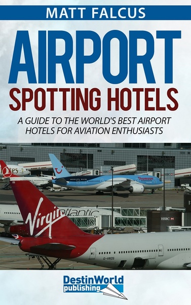 Airport Spotting Hotels: a guide to the world's best airport hotels for aviation enthousiasts 9780993095061