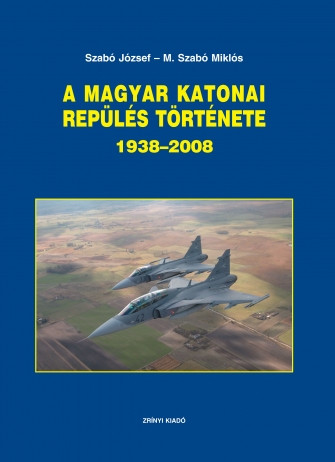 A Magyar katonai repülés története 1938 - 2008 - A History of Hungarian Military Aviation 1938-2008 9789633274514