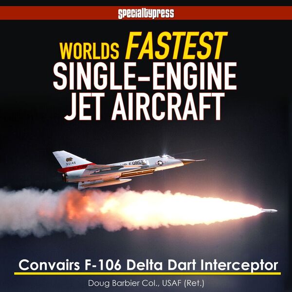 World's Fastest Single-Engine Jet Aircraft: Convair's F-106 Delta Dart Interceptor 9781580072373