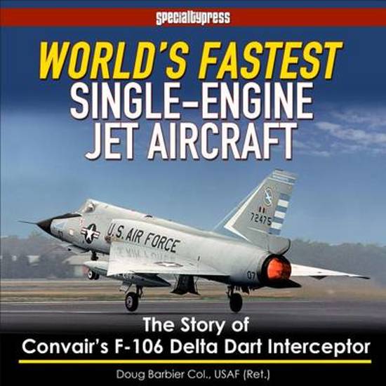 World's Fastest Single-Engine Jet Aircraft: Convair's F-106 Delta Dart Interceptor 9781580072373