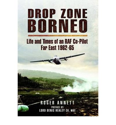 Drop Zone Borneo- The Raf Campaign 1963-65: 'The Most Successful Use of Armed Forces in the Twentieth Century'! 9781848844056