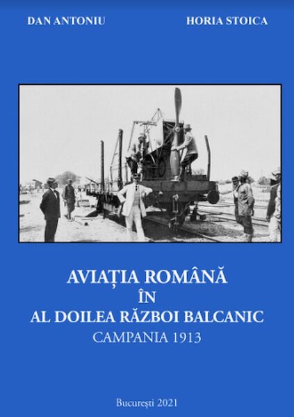Aviatia Romana in Al Doilea Razboli Balcanic Campania 1913 / Romanian aviation in the Second Balkan Campaign 1913 9789730338973