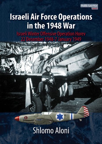 Israeli Air Force Operations in the 1948 war: Israeli winter offensive Operation Horev 22 December 1948-7 January 1949 9781910294116