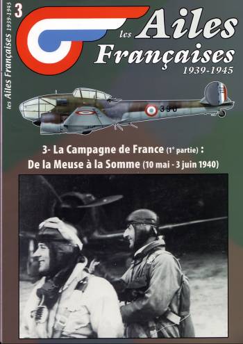 Les Ailes Francaises 1939-1945: 3 La Campagne de France (1e Partie) De la Meuse á la Somme (10 mai - 3 juin 1940)