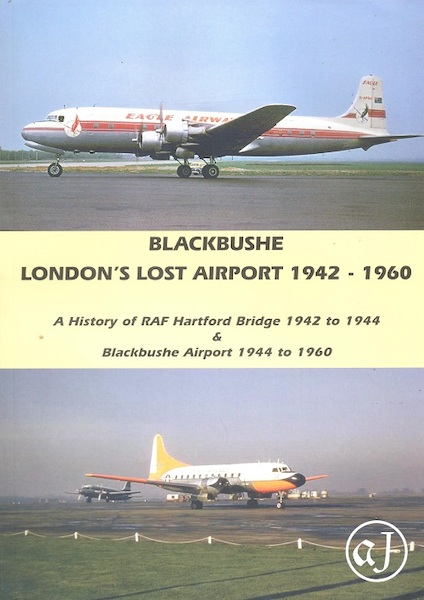 Blackbushe: London's Lost Airport 1942-1960, A History of RAF Hartford Bridge 1942-1944 & Blackbushe Airport 1944-1960 BLACKBUSHE