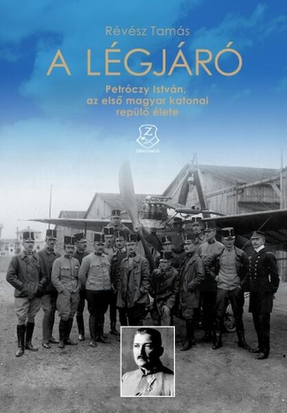 A Légjáró - Petróczy István, az elso magyar katonai repülo élete (The Aviator - István Petróczy, the first Hungarian military pilot) 9789633275825