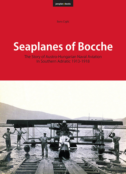 Seaplanes of Bocche, the story of Austro-Hungarian Naval Aviation in the Southern Adriatic 1913- 1918 9788690972715