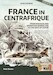 France in Centrafrique - From Bokassa and Operation Barracude  to the days of EUFOR (revised edition)