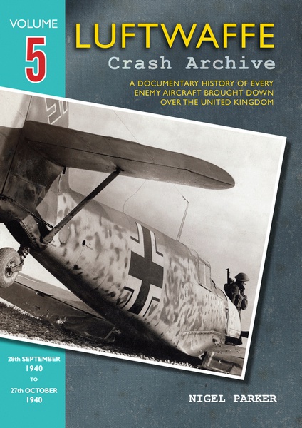 Luftwaffe Crash Archive 5, a Documentary History of every enemy Aircraft brought down over the UK; 28 Sept. to 27th Oct. 1940 9781906592172