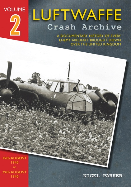 Luftwaffe Crash Archive 2, a Documentary History of every enemy Aircraft brought down over the UK; 15th August to 29th August 1940 9781908757067