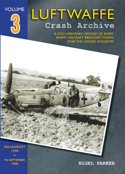 Luftwaffe Crash Archive 3, a Documentary History of every enemy Aircraft brought down over the UK; 30th August to 9th September 1940 9781908757081