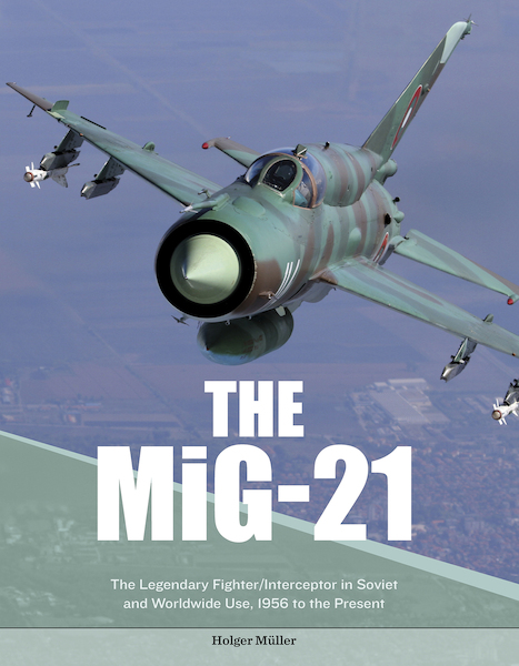 The MiG-21: The Legendary Fighter/Interceptor in Russian and Worldwide Use, 1956 to the Present 9780764356360