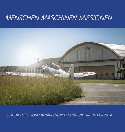 Menschen Maschinen Missionen: Geschichten vom Militärflugplatz Dübendorf 1914 – 2014 9783033046535
