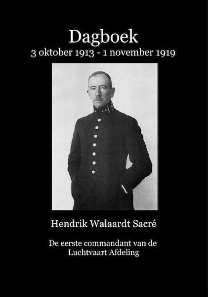 Dagboek 3 oktober 1913 - 1 november 1919 van Hendrik Walaardt Sacré, de eerste commandant van de Luchtvaart Afdeling.  9789491993091