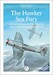 The Hawker Sea Fury - A Complete Guide To the Fleet Air Arms Last Piston Engine Fighter (Updated and expanded edition) 9780995777330